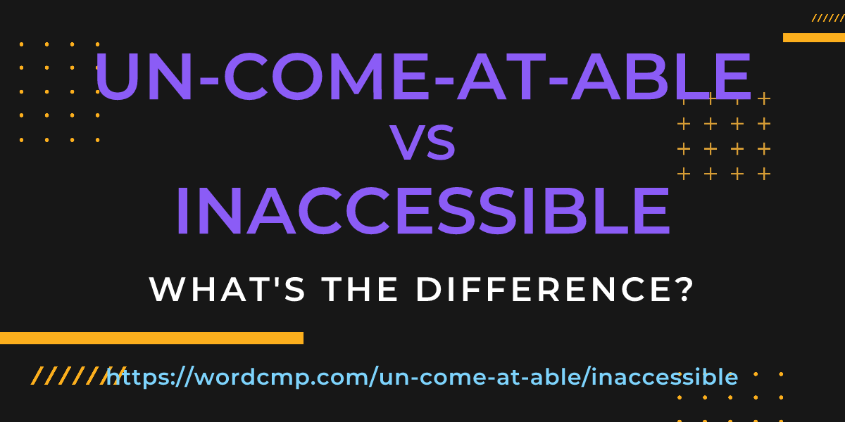 Difference between un-come-at-able and inaccessible