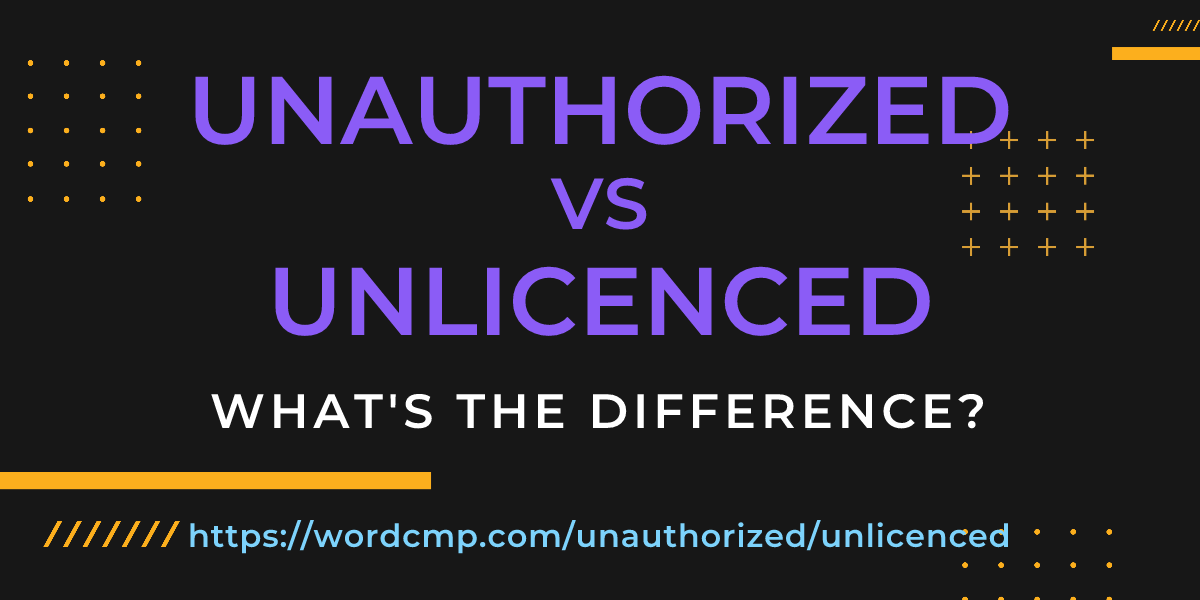 Difference between unauthorized and unlicenced