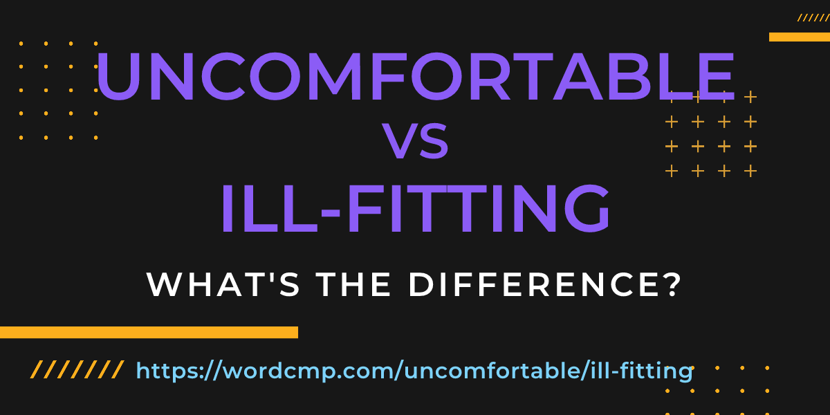Difference between uncomfortable and ill-fitting
