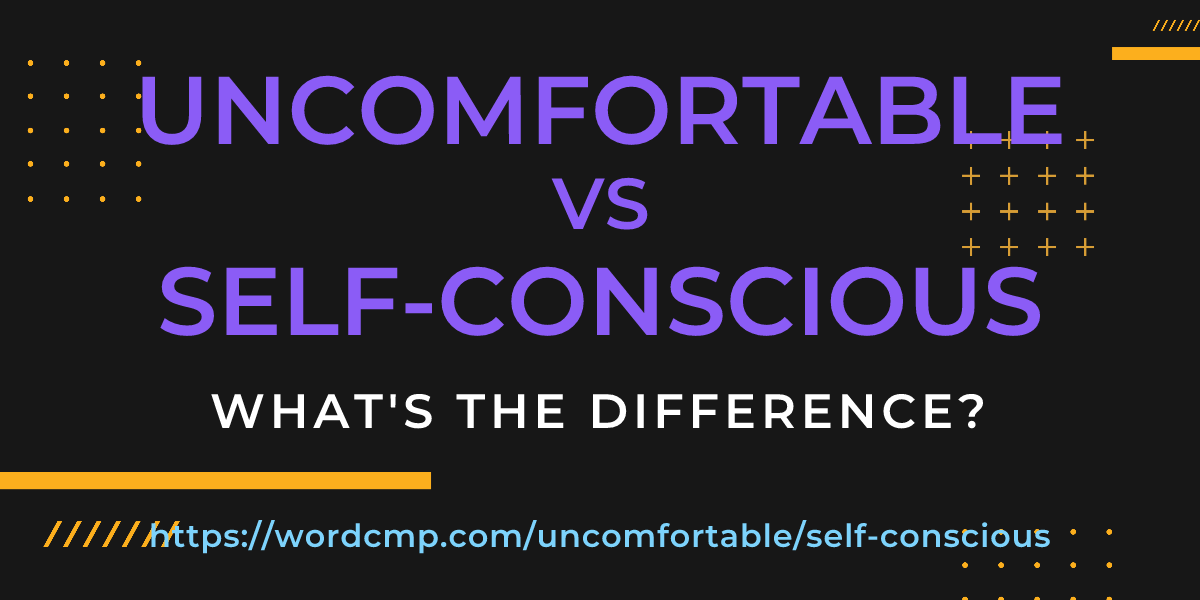 Difference between uncomfortable and self-conscious