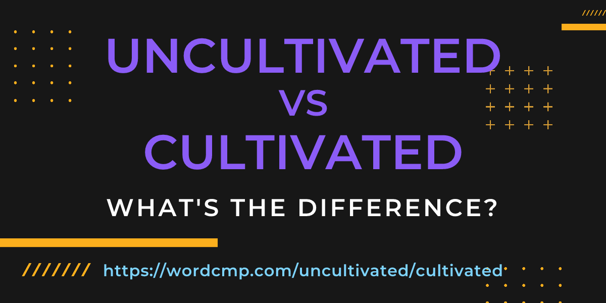 Difference between uncultivated and cultivated
