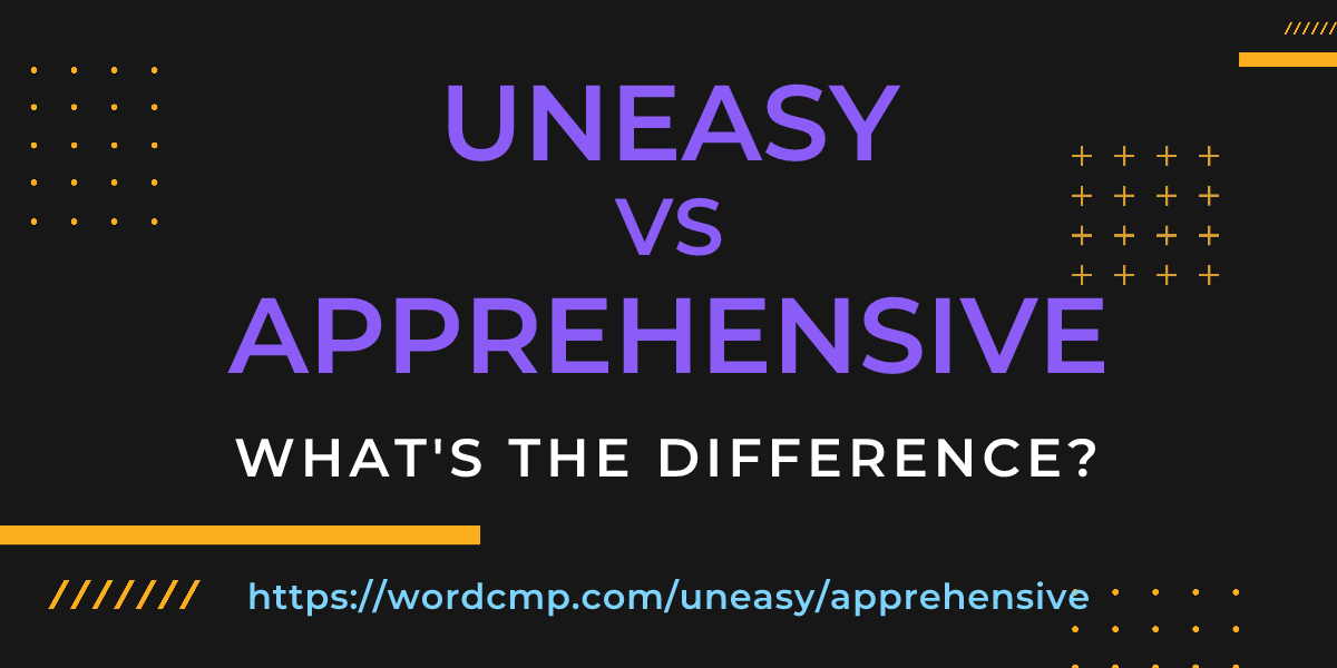 Difference between uneasy and apprehensive