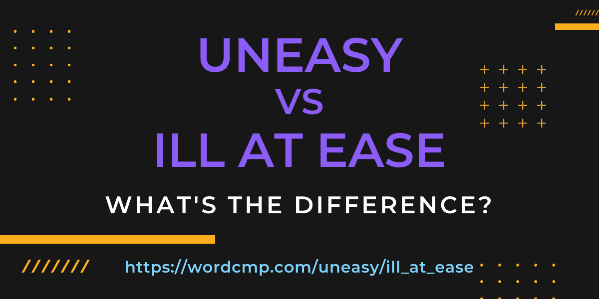 Difference between uneasy and ill at ease
