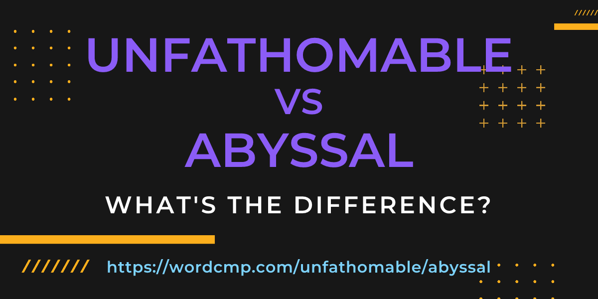 Difference between unfathomable and abyssal