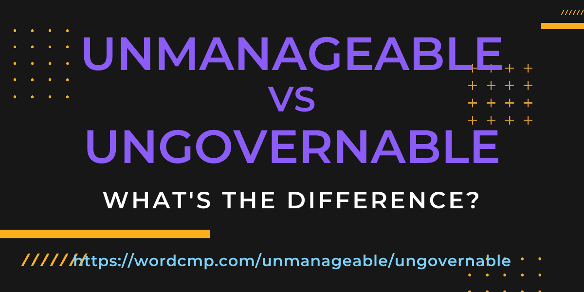 Difference between unmanageable and ungovernable
