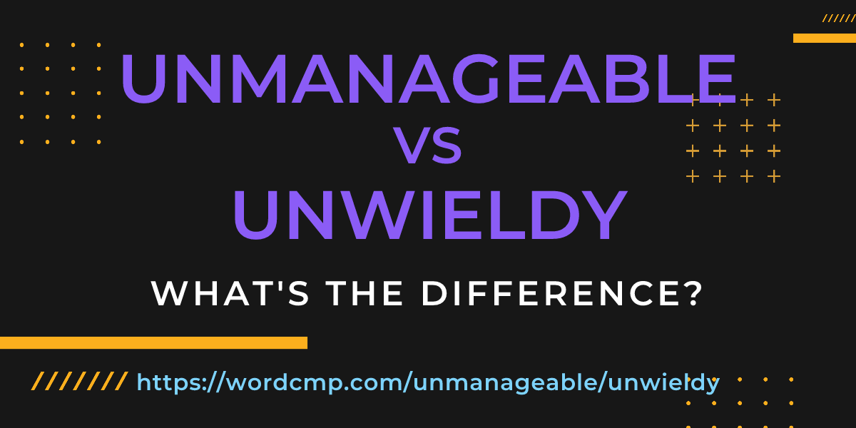 Difference between unmanageable and unwieldy