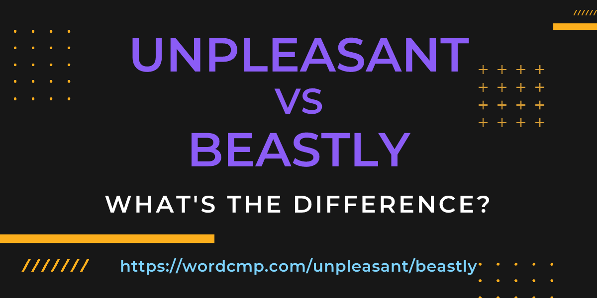 Difference between unpleasant and beastly