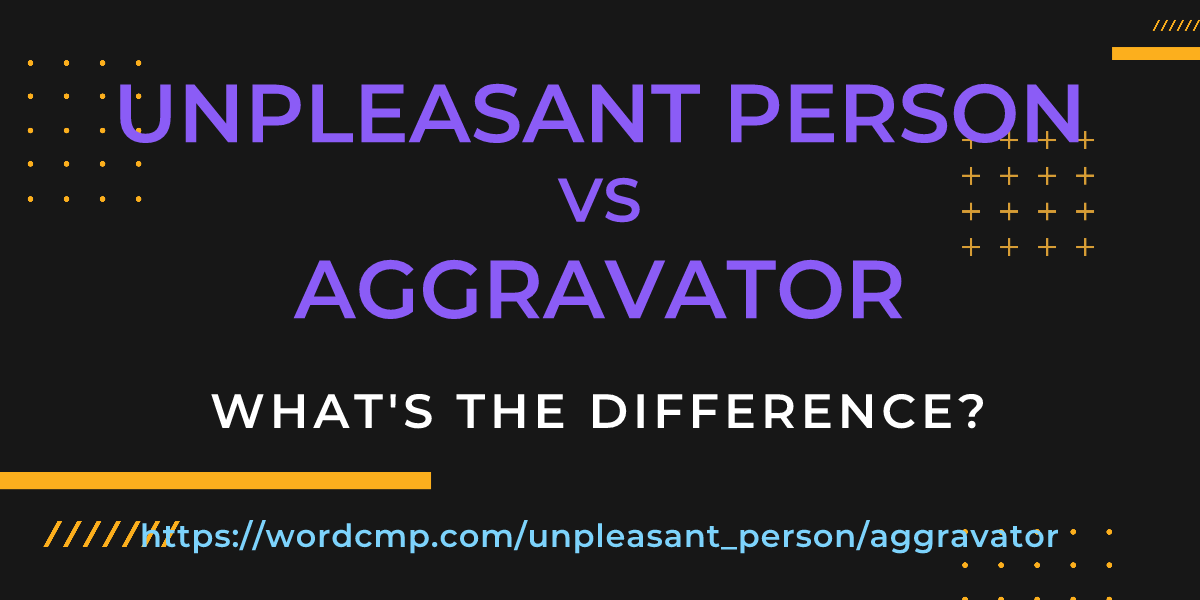 Difference between unpleasant person and aggravator