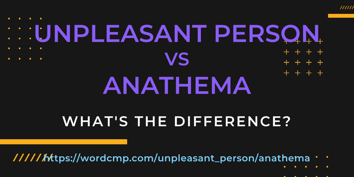 Difference between unpleasant person and anathema