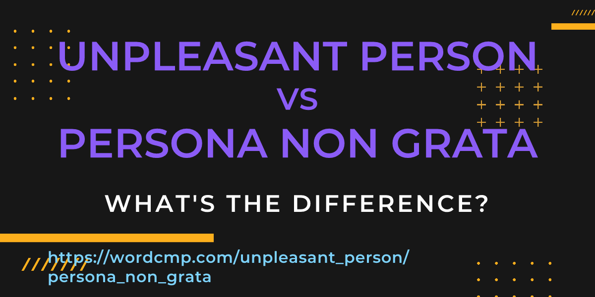 Difference between unpleasant person and persona non grata