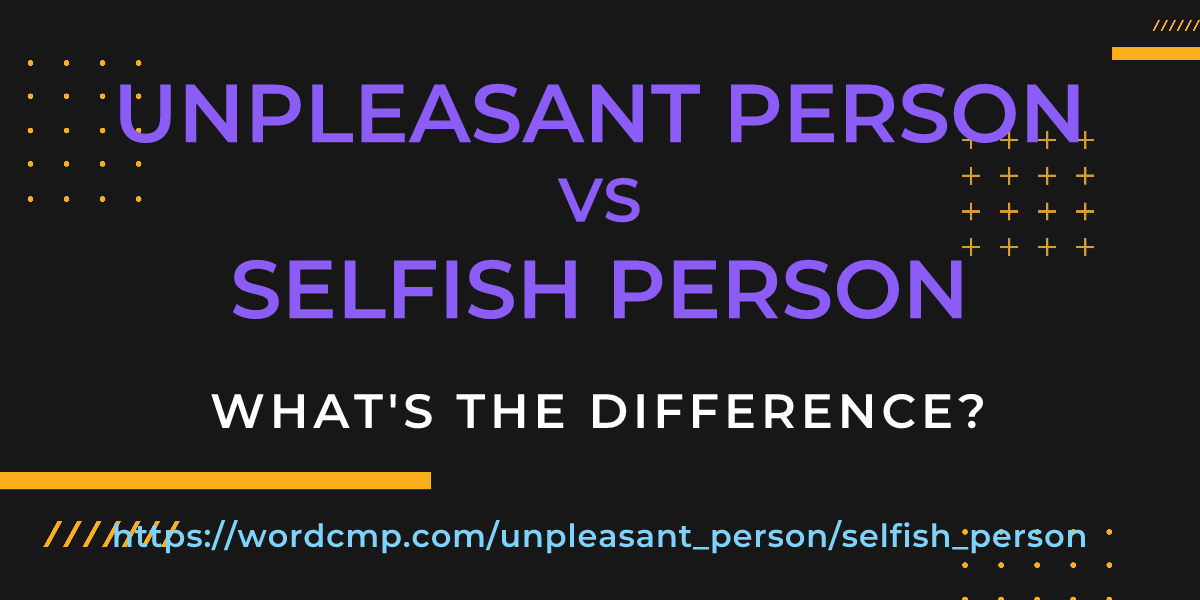 Difference between unpleasant person and selfish person