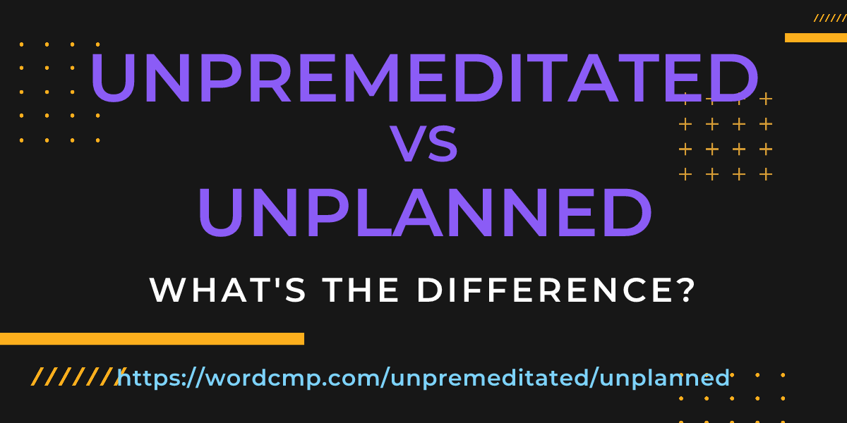 Difference between unpremeditated and unplanned
