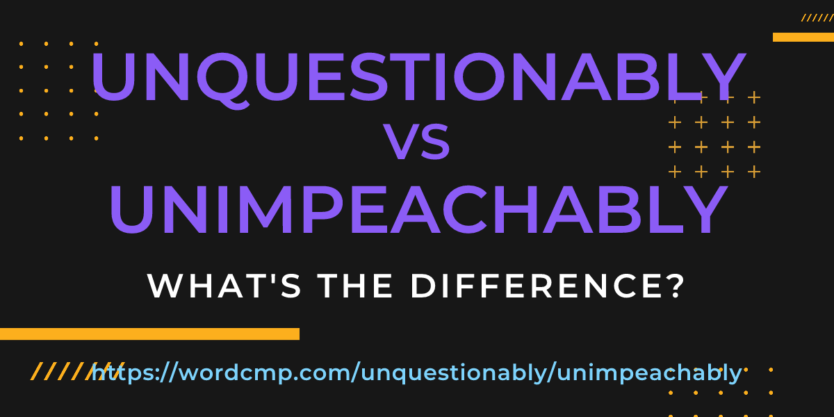 Difference between unquestionably and unimpeachably