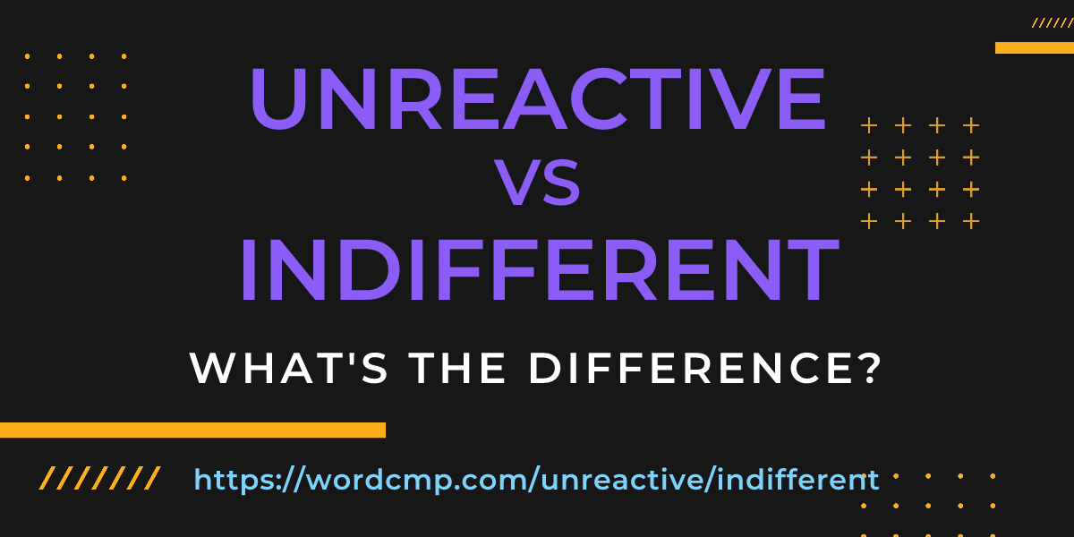 Difference between unreactive and indifferent
