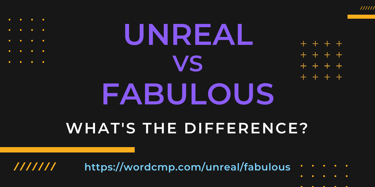 Difference between unreal and fabulous
