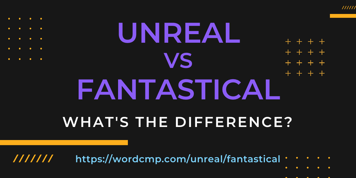 Difference between unreal and fantastical