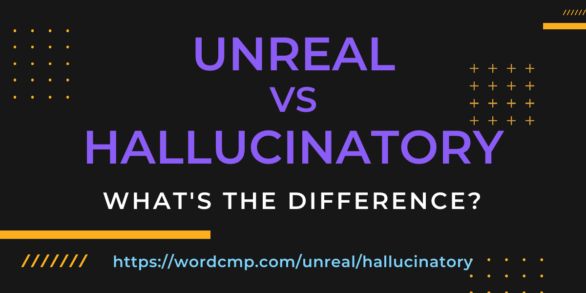 Difference between unreal and hallucinatory