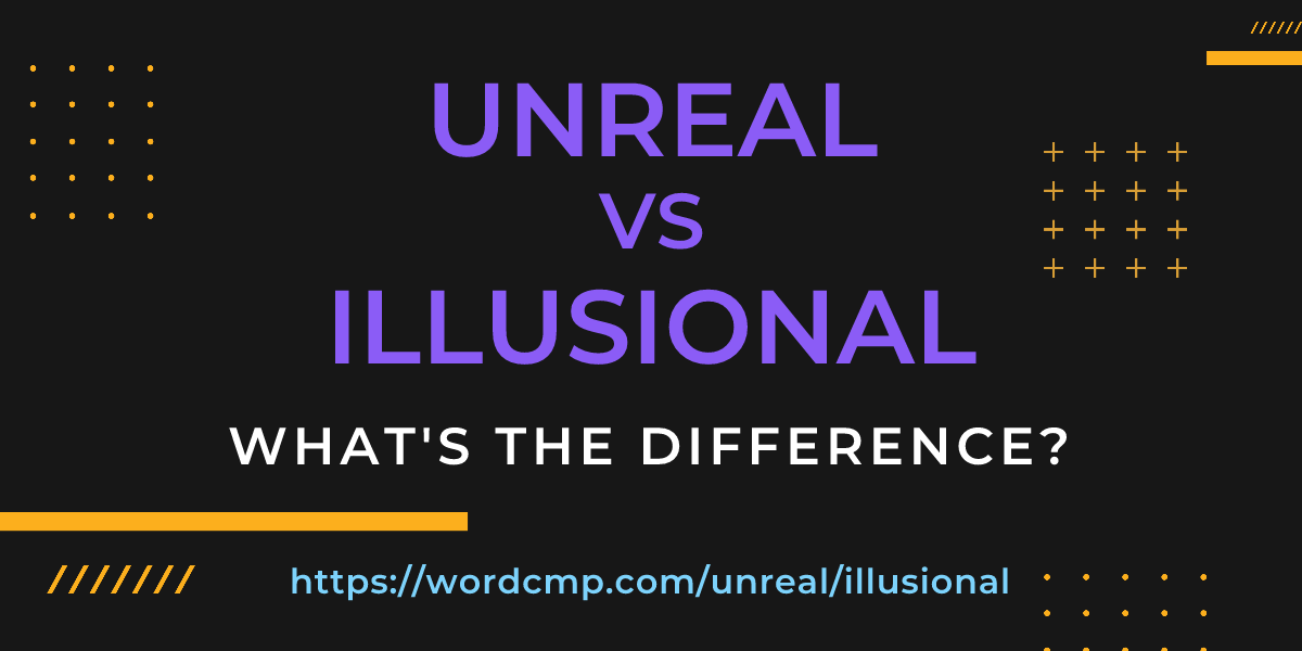 Difference between unreal and illusional