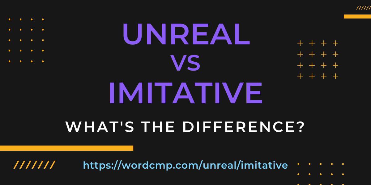 Difference between unreal and imitative