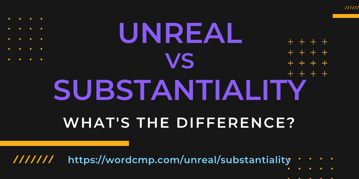Difference between unreal and substantiality