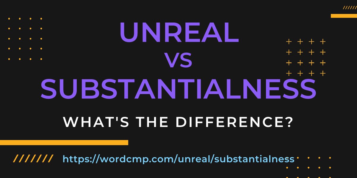 Difference between unreal and substantialness