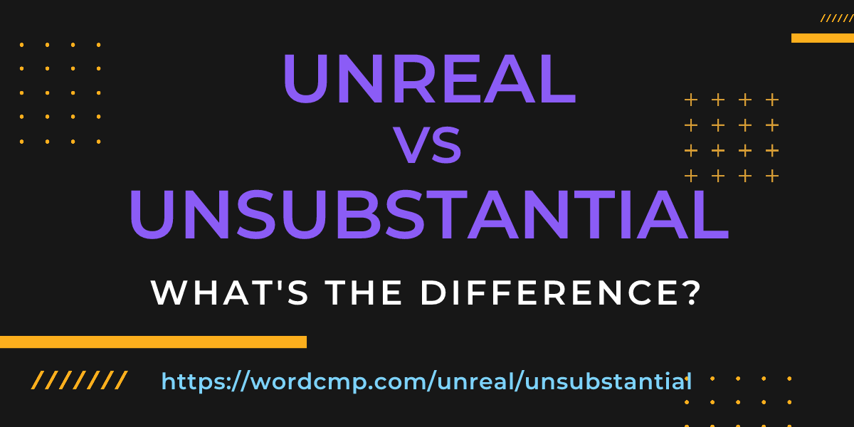 Difference between unreal and unsubstantial