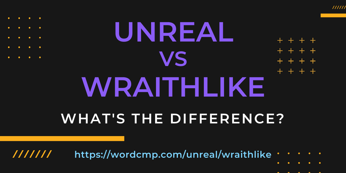 Difference between unreal and wraithlike
