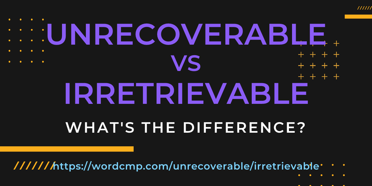 Difference between unrecoverable and irretrievable
