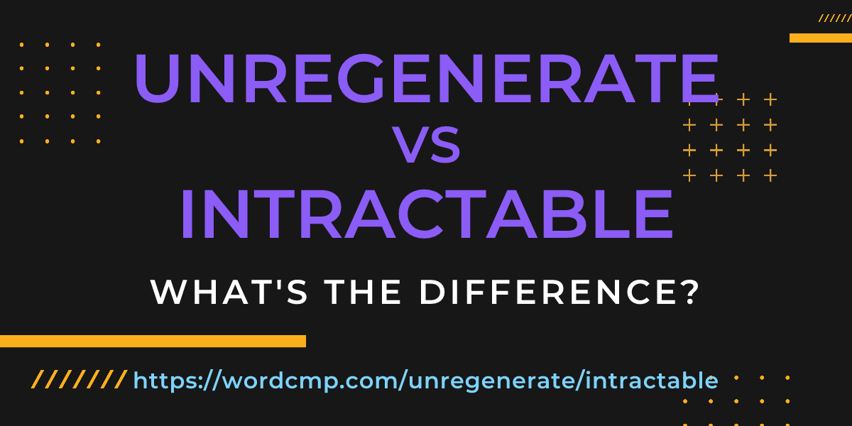 Difference between unregenerate and intractable