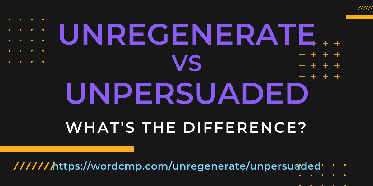Difference between unregenerate and unpersuaded