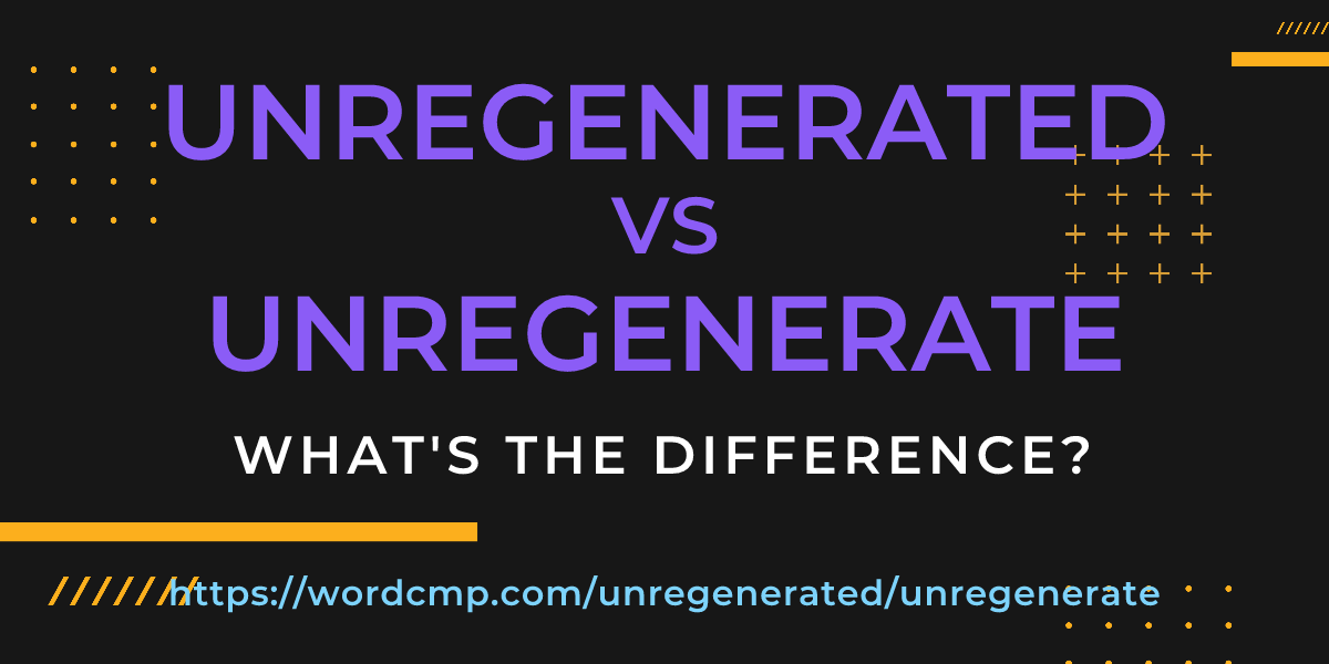 Difference between unregenerated and unregenerate