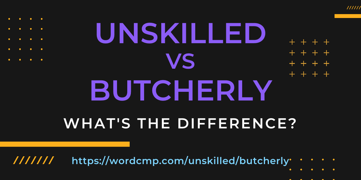 Difference between unskilled and butcherly