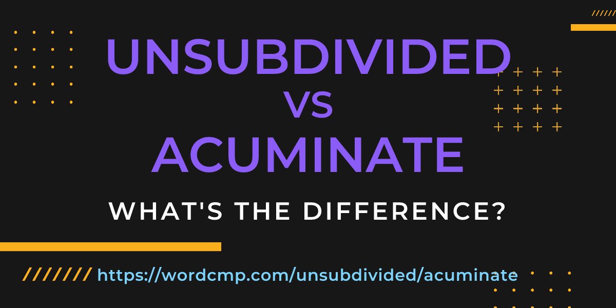 Difference between unsubdivided and acuminate