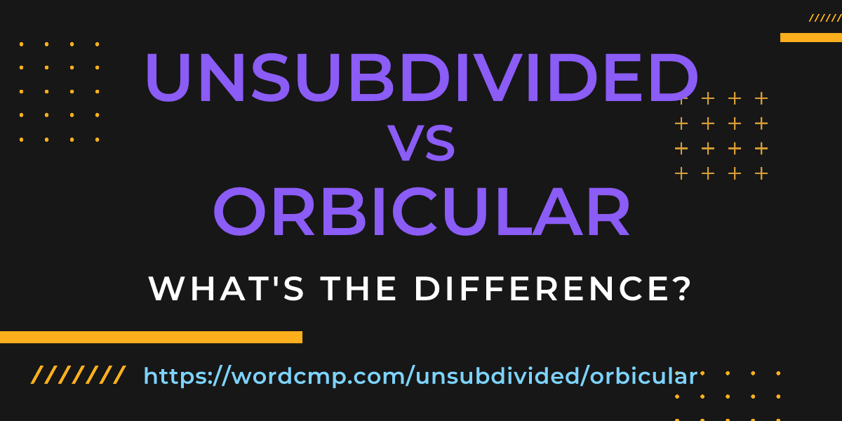 Difference between unsubdivided and orbicular