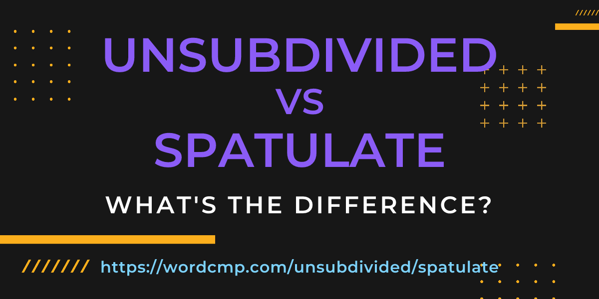 Difference between unsubdivided and spatulate