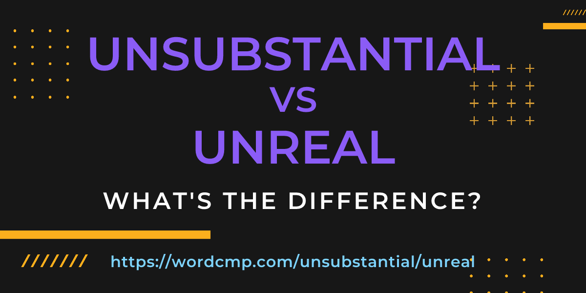 Difference between unsubstantial and unreal