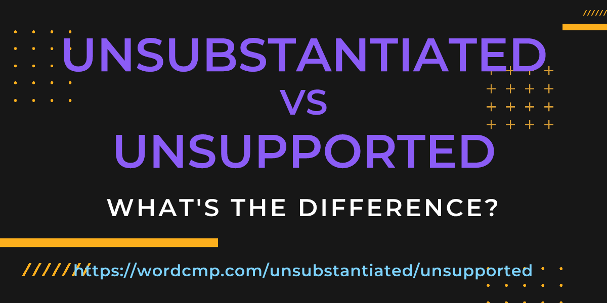 Difference between unsubstantiated and unsupported