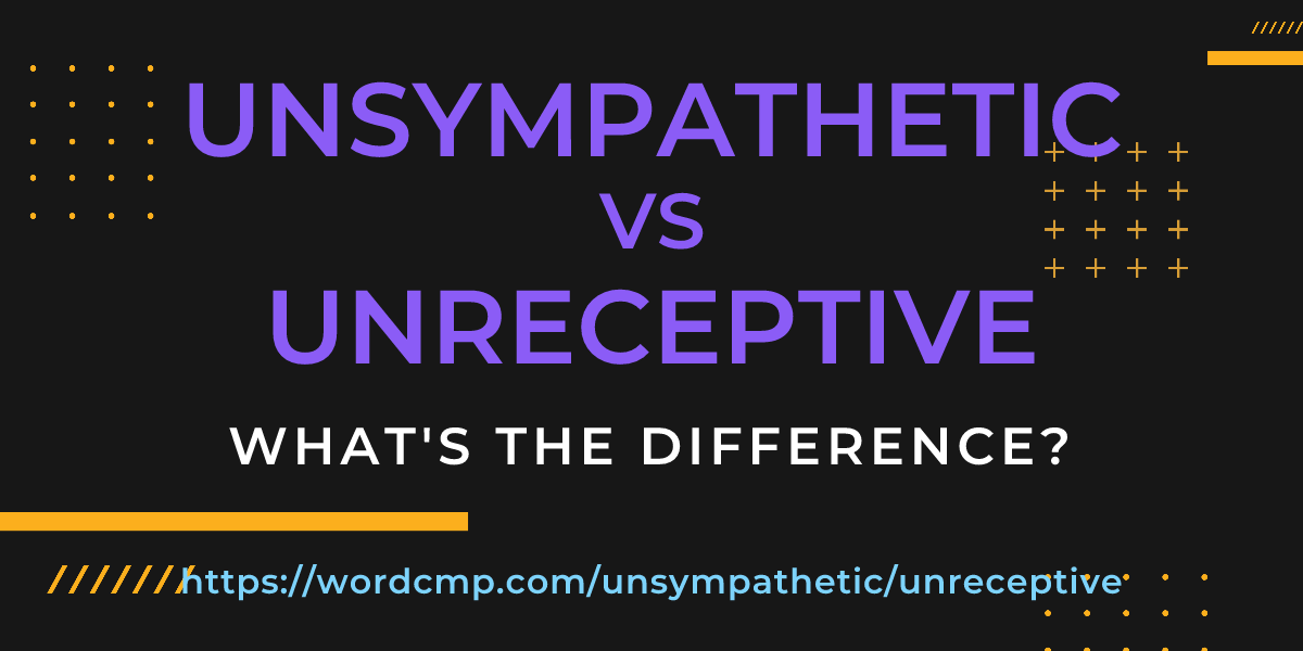 Difference between unsympathetic and unreceptive