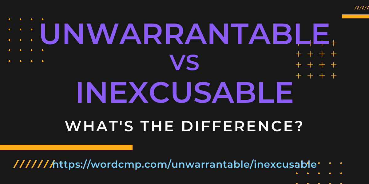 Difference between unwarrantable and inexcusable
