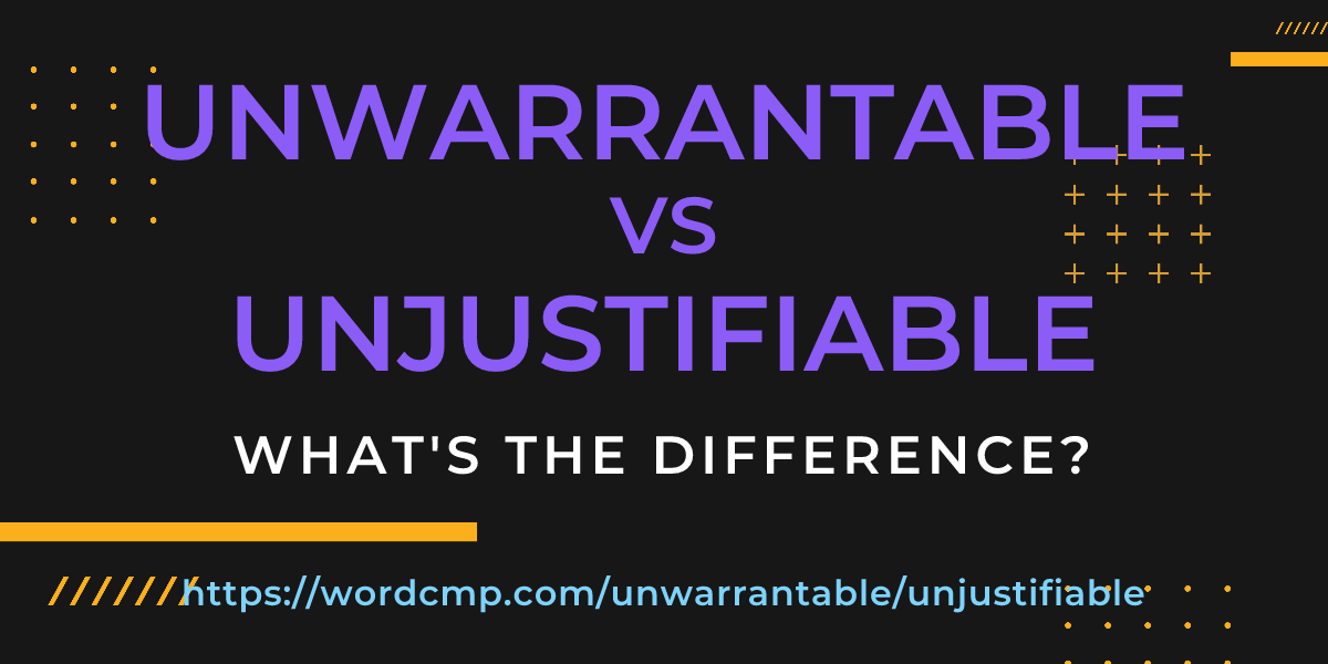Difference between unwarrantable and unjustifiable