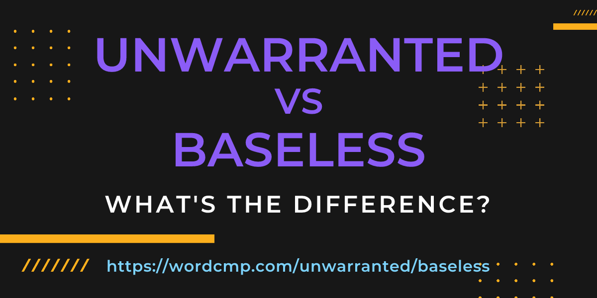 Difference between unwarranted and baseless