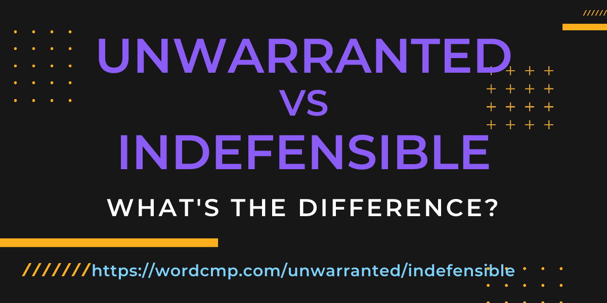 Difference between unwarranted and indefensible