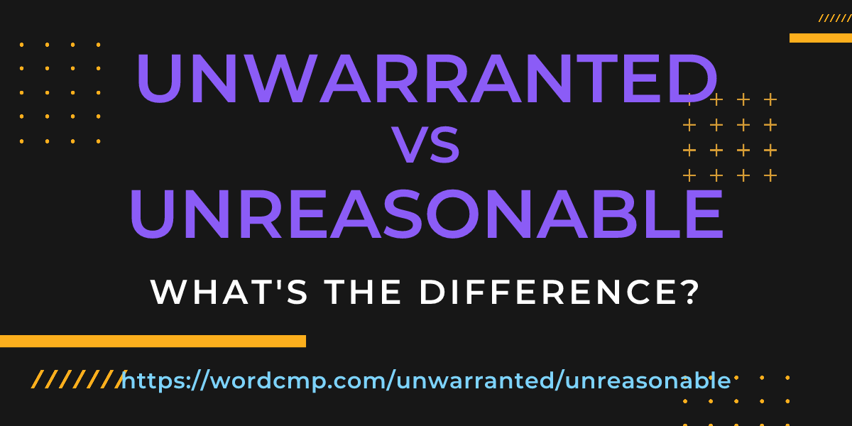 Difference between unwarranted and unreasonable