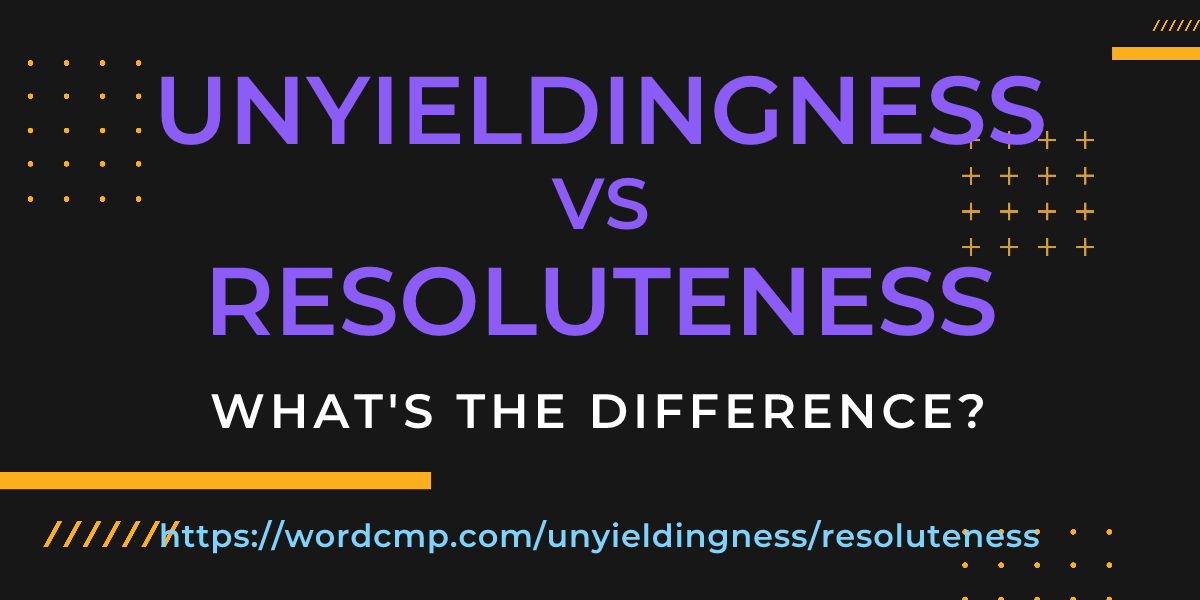 Difference between unyieldingness and resoluteness