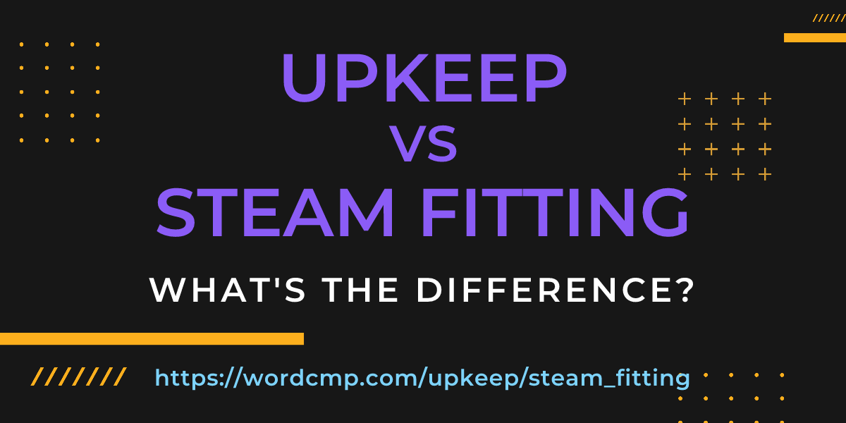 Difference between upkeep and steam fitting