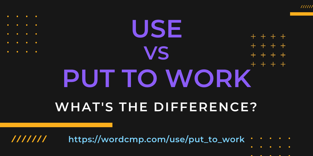 Difference between use and put to work
