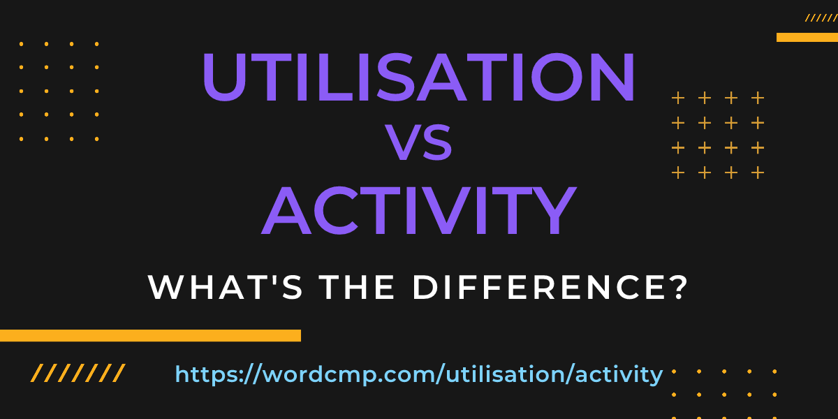 Difference between utilisation and activity