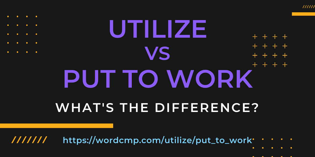 Difference between utilize and put to work