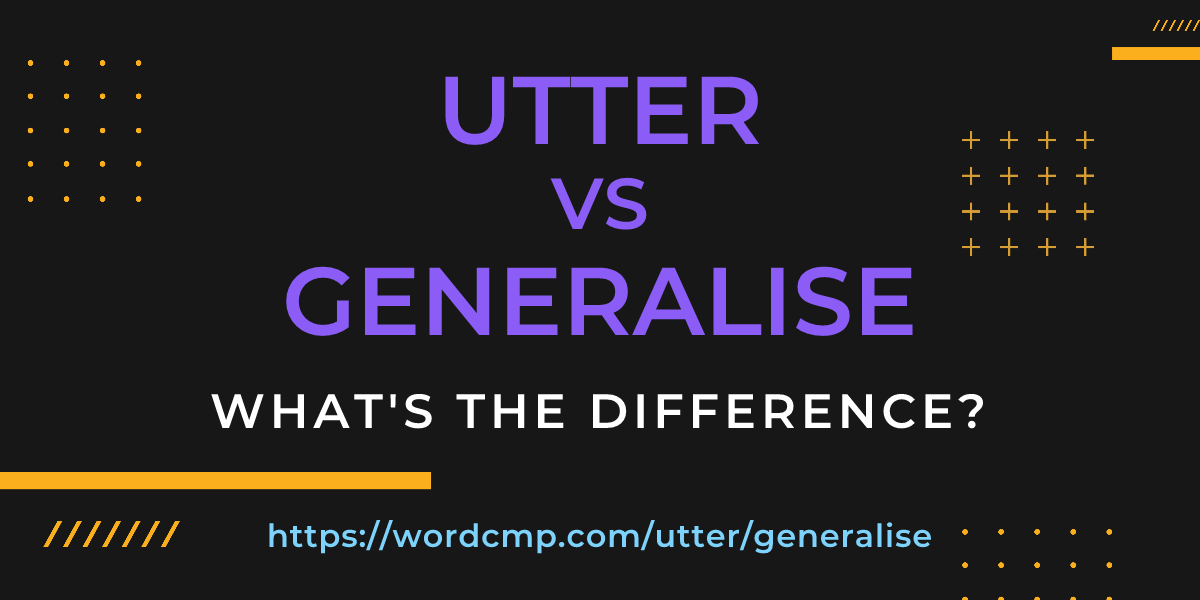 Difference between utter and generalise