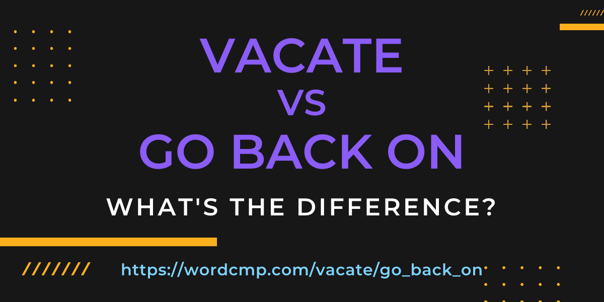 Difference between vacate and go back on